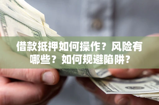 北京借款抵押如何操作?风险有哪些?如何规避陷阱? 北京借款抵押如何操作?风险有哪些?如何规避陷阱?