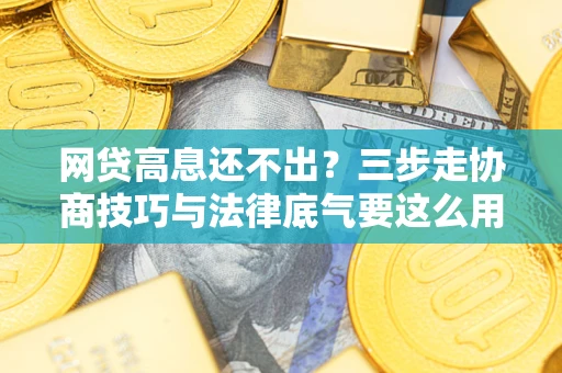 北京网贷高息还不出？三步走协商技巧与法律底气要这么用