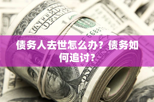 北京债务人去世怎么办？债务如何追讨？