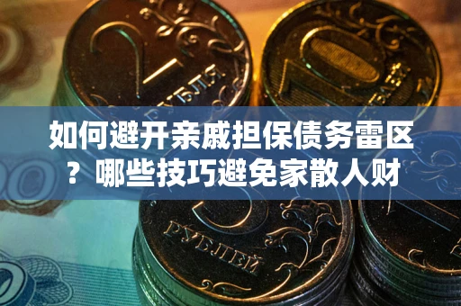 北京如何避开亲戚担保债务雷区？哪些技巧避免家散人财
