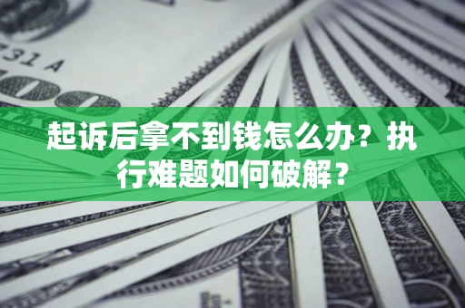北京起诉后拿不到钱怎么办?执行难题如何破解? 北京起诉后拿不到钱怎么办?执行难题如何破解?