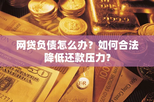 北京网贷负债怎么办？如何合法降低还款压力？