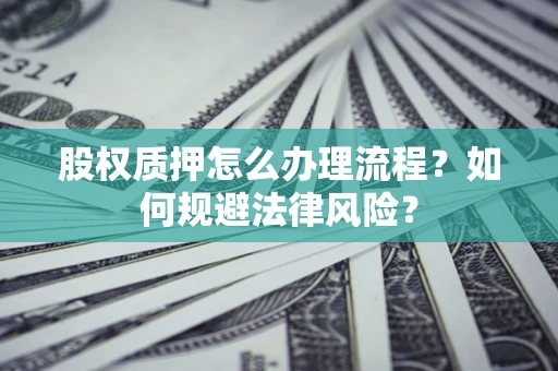 北京股权质押怎么办理流程？如何规避法律风险？