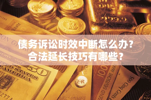 北京债务诉讼时效中断怎么办？合法延长技巧有哪些？