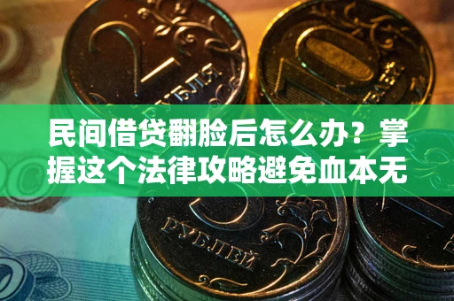 北京民间借贷翻脸后怎么办？掌握这个法律攻略避免血本无归