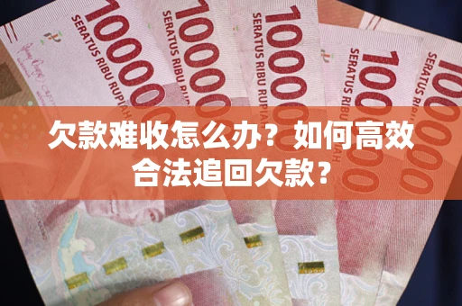 北京欠款难收怎么办？如何高效合法追回欠款？