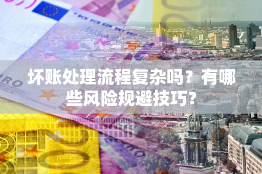 北京坏账处理流程复杂吗？有哪些风险规避技巧？