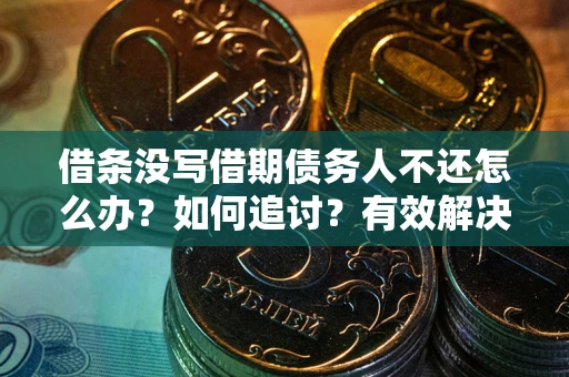 北京借条没写借期债务人不还怎么办？如何追讨？有效解决方案！