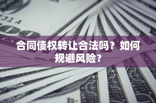 北京合同债权转让合法吗?如何规避风险? 北京合同债权转让合法吗?如何规避风险?