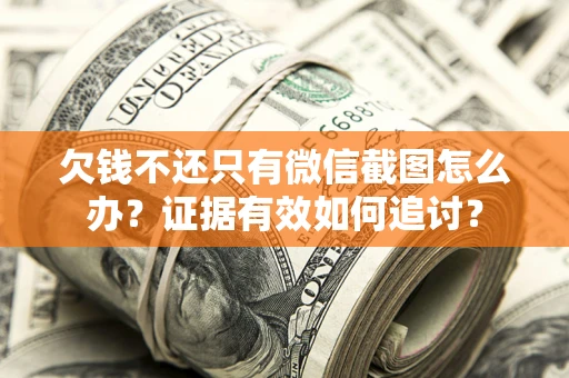 北京欠钱不还只有微信截图怎么办？证据有效如何追讨？