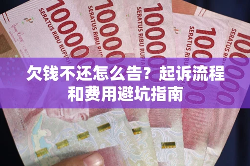 北京欠钱不还怎么告?起诉流程和费用避坑指南 北京欠钱不还怎么告?起诉流程和费用避坑指南