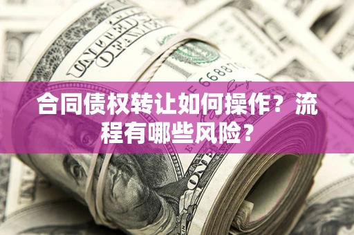 北京合同债权转让如何操作？流程有哪些风险？