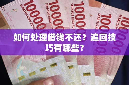 北京如何处理借钱不还？追回技巧有哪些？