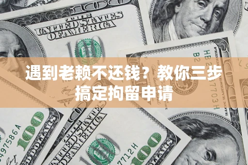 北京遇到老赖不还钱？教你三步搞定拘留申请