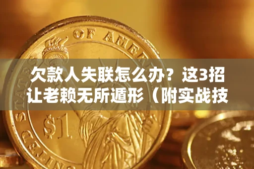 北京欠款人失联怎么办？这3招让老赖无所遁形（附实战技巧）