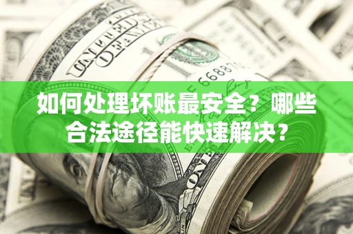 北京如何处理坏账最安全？哪些合法途径能快速解决？