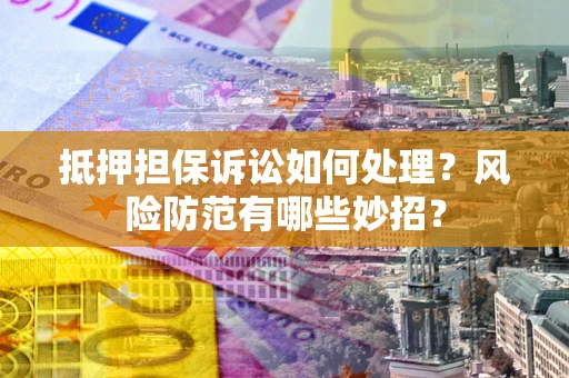 北京抵押担保诉讼如何处理？风险防范有哪些妙招？