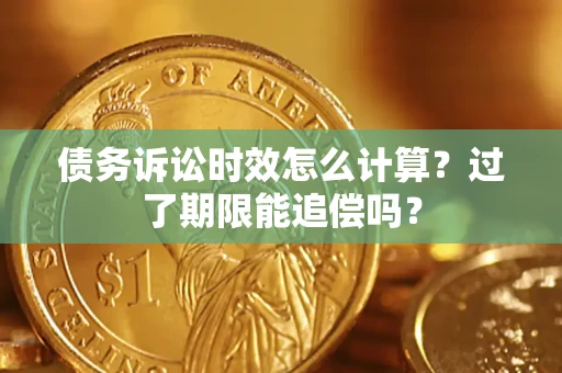 北京债务诉讼时效怎么计算？过了期限能追偿吗？
