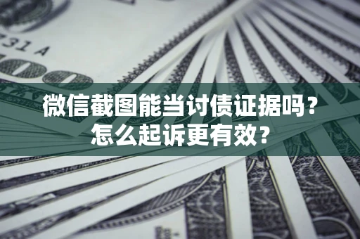 北京微信截图能当讨债证据吗？怎么起诉更有效？