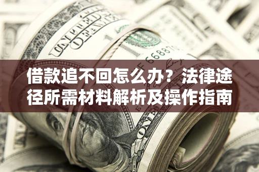北京借款追不回怎么办?法律途径所需材料解析及操作指南 北京借款追不回怎么办?法律途径所需材料解析及操作指南