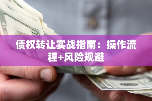 北京债权转让实战指南：操作流程+风险规避