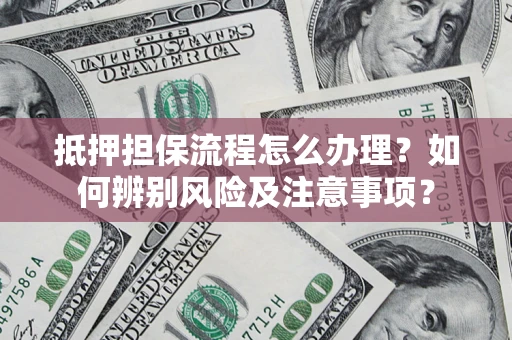 北京抵押担保流程怎么办理？如何辨别风险及注意事项？