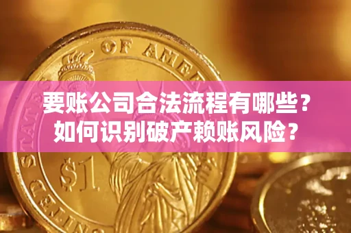 北京要账公司合法流程有哪些？如何识别破产赖账风险？