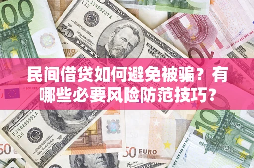 北京民间借贷如何避免被骗？有哪些必要风险防范技巧？