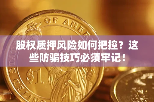 北京股权质押风险如何把控？这些防骗技巧必须牢记！