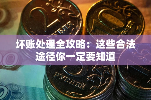 北京坏账处理全攻略：这些合法途径你一定要知道