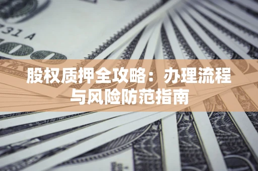 北京股权质押全攻略：办理流程与风险防范指南