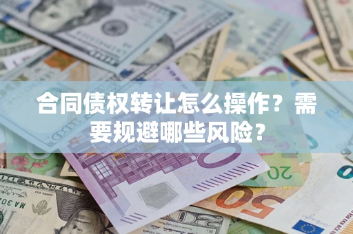 北京合同债权转让怎么操作？需要规避哪些风险？