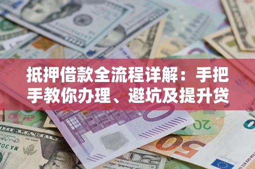 北京抵押借款全流程详解：手把手教你办理、避坑及提升贷款额度