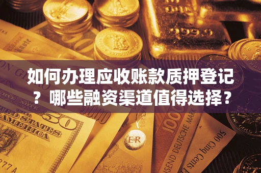 北京如何办理应收账款质押登记？哪些融资渠道值得选择？