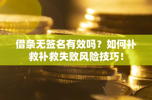 北京借条无签名有效吗？如何补救补救失败风险技巧！