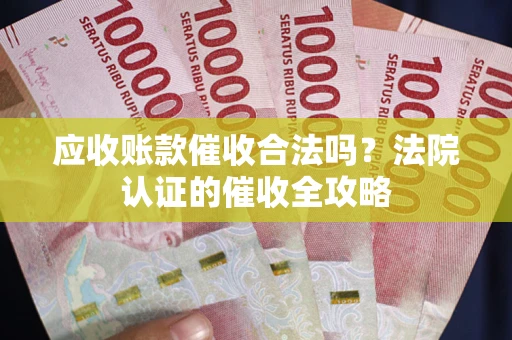 北京应收账款催收合法吗？法院认证的催收全攻略