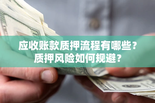 北京应收账款质押流程有哪些？质押风险如何规避？