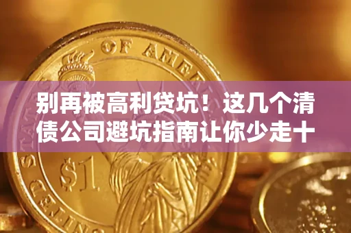 北京别再被高利贷坑！这几个清债公司避坑指南让你少走十年弯路