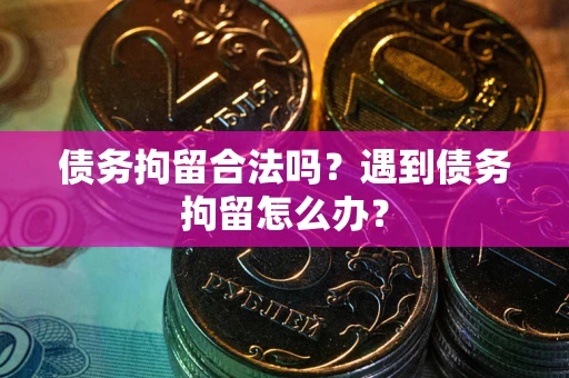 北京债务拘留合法吗？遇到债务拘留怎么办？