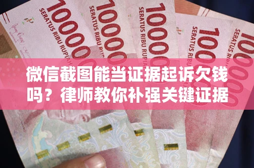 北京微信截图能当证据起诉欠钱吗？律师教你补强关键证据