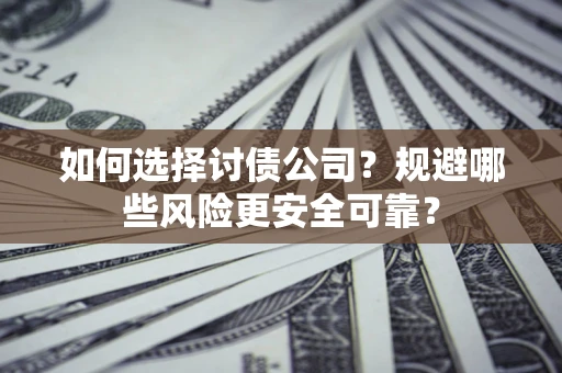 北京如何选择讨债公司？规避哪些风险更安全可靠？