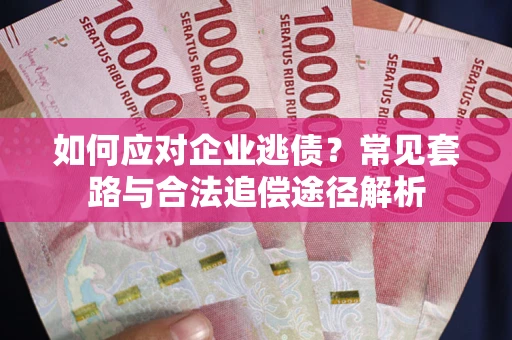 北京如何应对企业逃债？常见套路与合法追偿途径解析