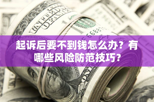 北京起诉后要不到钱怎么办?有哪些风险防范技巧? 北京起诉后要不到钱怎么办?有哪些风险防范技巧?