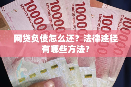 北京网贷负债怎么还？法律途径有哪些方法？