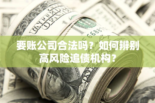 北京要账公司合法吗？如何辨别高风险追债机构？