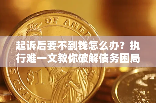 北京起诉后要不到钱怎么办？执行难一文教你破解债务困局