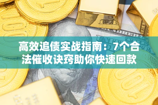 北京高效追债实战指南：7个合法催收诀窍助你快速回款