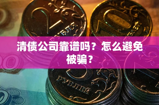 北京清债公司靠谱吗？怎么避免被骗？