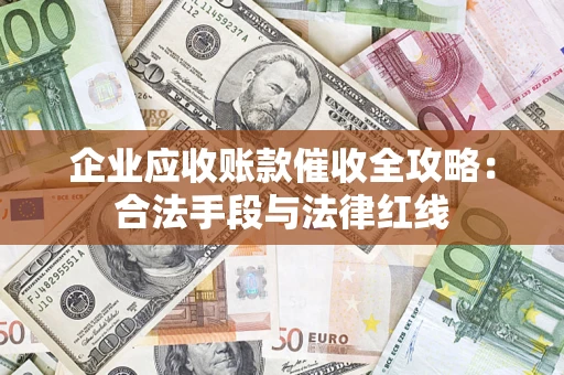 北京企业应收账款催收全攻略：合法手段与法律红线
