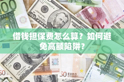 北京借钱担保费怎么算？如何避免高额陷阱？
